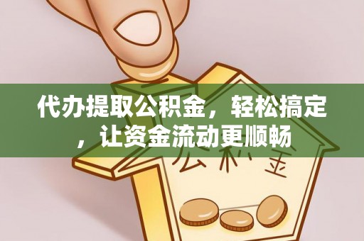 比如代办提取公积金，轻松搞定，让资金流动更顺畅