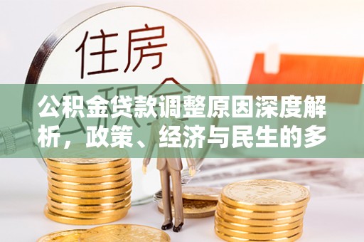 比如公积金贷款调整原因深度解析，政策、经济与民生的多重考量
