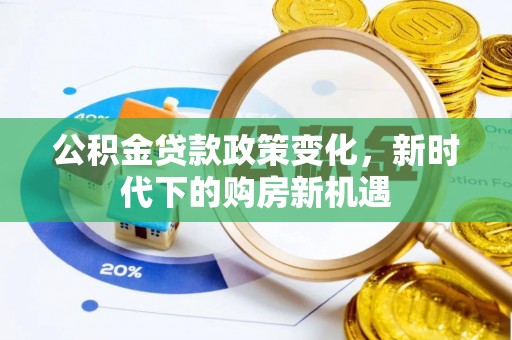 比如公积金贷款政策变化，新时代下的购房新机遇