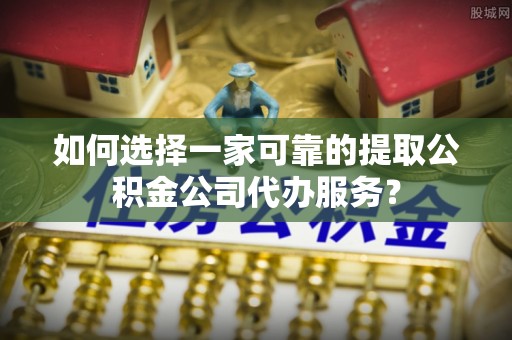 比如如何选择一家可靠的提取公积金公司代办服务？