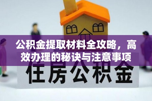 比如公积金提取材料全攻略，高效办理的秘诀与注意事项