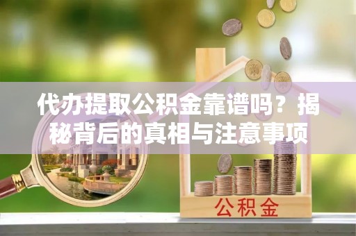 比如代办提取公积金靠谱吗？揭秘背后的真相与注意事项