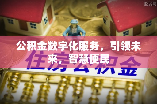 比如公积金数字化服务，引领未来，智慧便民