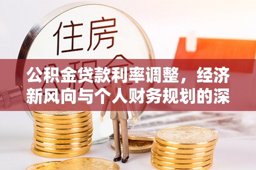比如公积金贷款利率调整，经济新风向与个人财务规划的深远影响