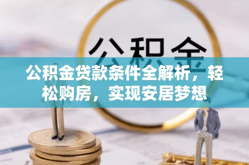 比如公积金贷款条件全解析，轻松购房，实现安居梦想