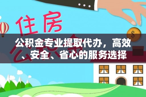 比如公积金专业提取代办，高效、安全、省心的服务选择