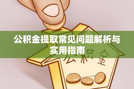 比如公积金提取常见问题解析与实用指南