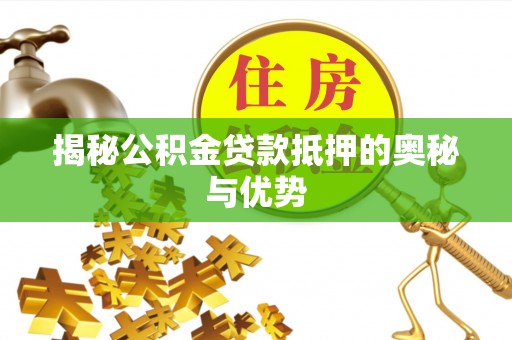 比如揭秘公积金贷款抵押的奥秘与优势