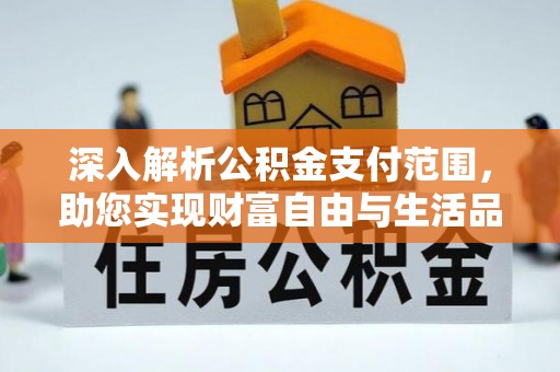 比如深入解析公积金支付范围，助您实现财富自由与生活品质提升