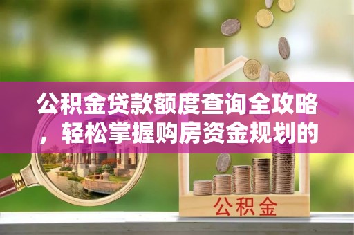 比如公积金贷款额度查询全攻略，轻松掌握购房资金规划的关键