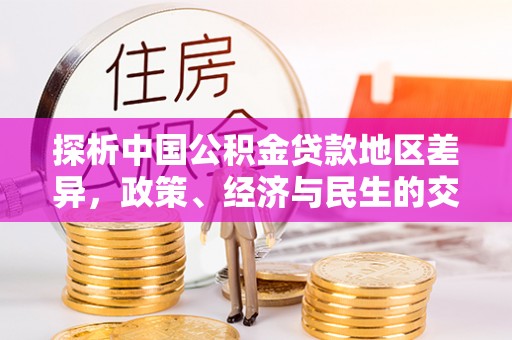比如探析中国公积金贷款地区差异，政策、经济与民生的交织影响