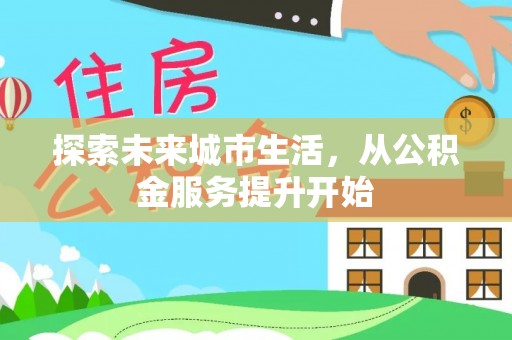 比如探索未来城市生活，从公积金服务提升开始