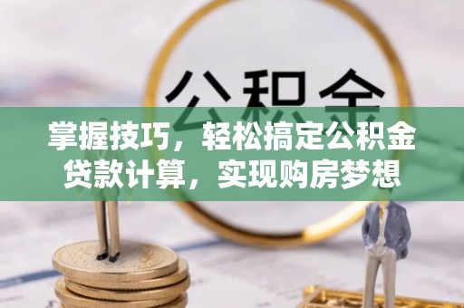 比如掌握技巧，轻松搞定公积金贷款计算，实现购房梦想