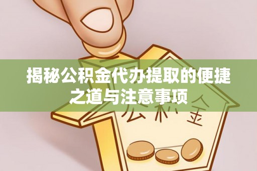 比如揭秘公积金代办提取的便捷之道与注意事项