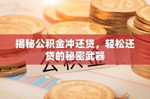 比如揭秘公积金冲还贷，轻松还贷的秘密武器
