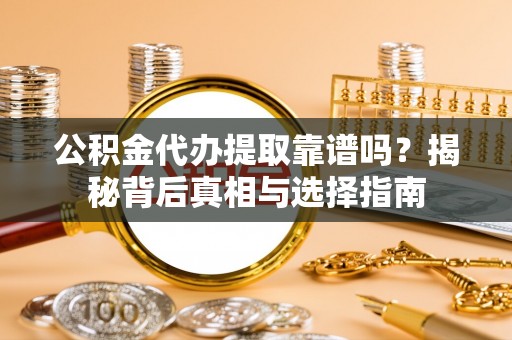 比如公积金代办提取靠谱吗？揭秘背后真相与选择指南