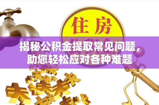 比如揭秘公积金提取常见问题，助您轻松应对各种难题