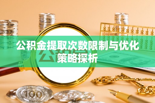 比如公积金提取次数限制与优化策略探析