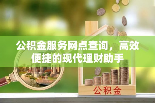 比如公积金服务网点查询，高效便捷的现代理财助手