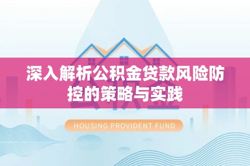 比如深入解析公积金贷款风险防控的策略与实践