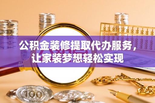 比如公积金装修提取代办服务，让家装梦想轻松实现