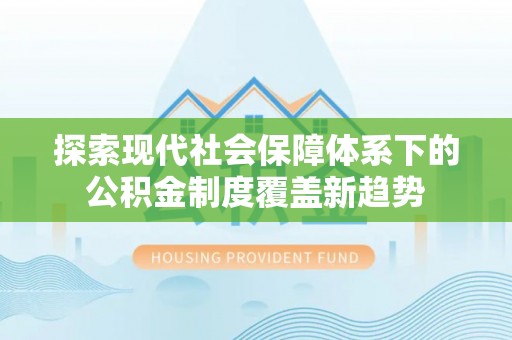 比如探索现代社会保障体系下的公积金制度覆盖新趋势