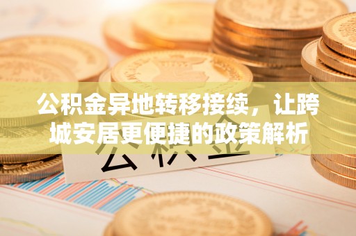 比如公积金异地转移接续，让跨城安居更便捷的政策解析