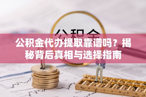 比如公积金代办提取靠谱吗？揭秘背后真相与选择指南