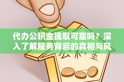 比如代办公积金提取可靠吗？深入了解服务背后的真相与风险