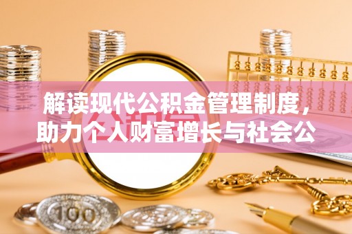 比如解读现代公积金管理制度，助力个人财富增长与社会公平