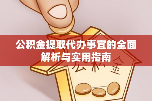 比如公积金提取代办事宜的全面解析与实用指南