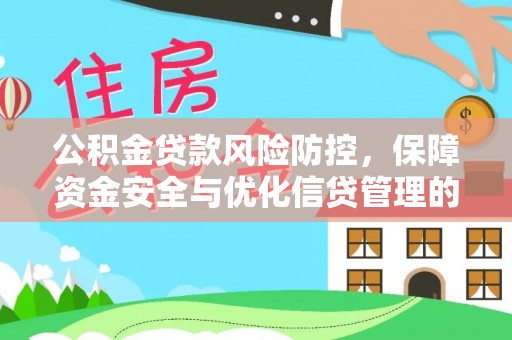 比如公积金贷款风险防控，保障资金安全与优化信贷管理的关键策略