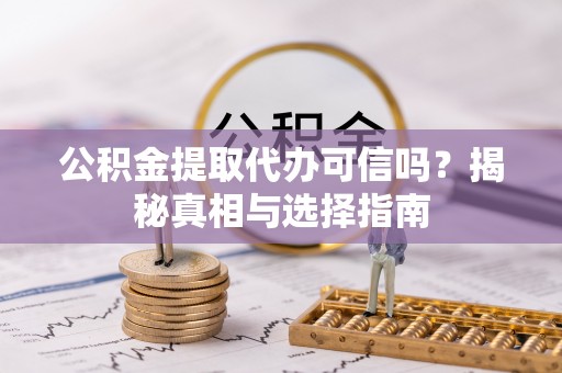 比如公积金提取代办可信吗？揭秘真相与选择指南