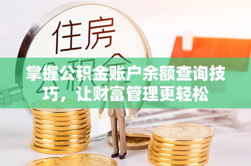 比如掌握公积金账户余额查询技巧，让财富管理更轻松