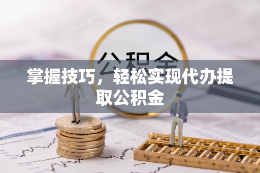 比如掌握技巧，轻松实现代办提取公积金