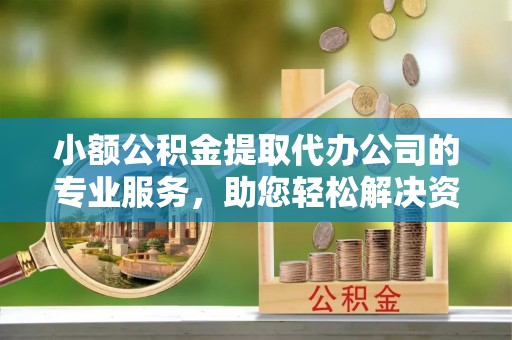 比如小额公积金提取代办公司的专业服务，助您轻松解决资金难题