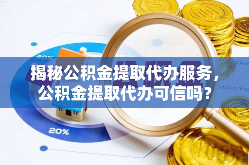 比如揭秘公积金提取代办服务，公积金提取代办可信吗？