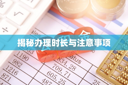 比如揭秘办理时长与注意事项