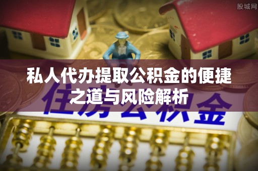 比如私人代办提取公积金的便捷之道与风险解析