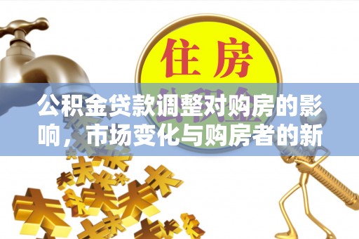 比如公积金贷款调整对购房的影响，市场变化与购房者的新选择