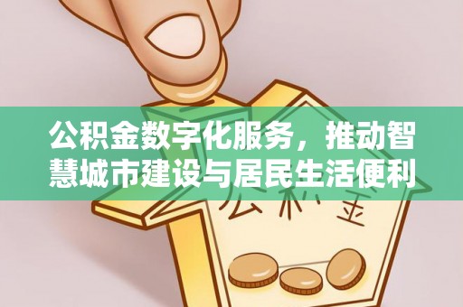 比如公积金数字化服务，推动智慧城市建设与居民生活便利化