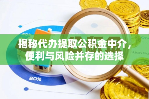 比如揭秘代办提取公积金中介，便利与风险并存的选择