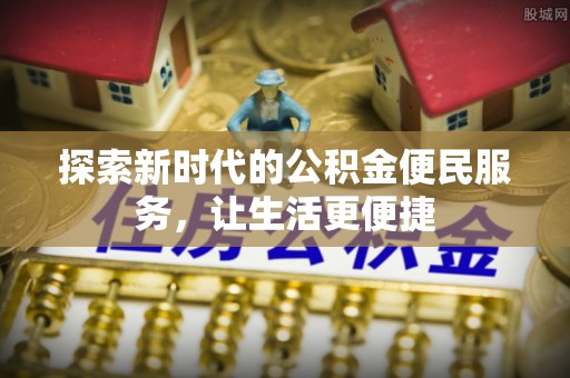 比如探索新时代的公积金便民服务，让生活更便捷