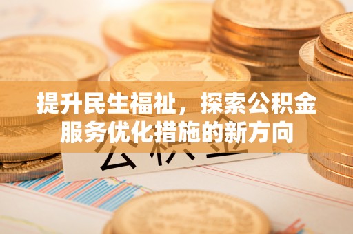 比如提升民生福祉，探索公积金服务优化措施的新方向