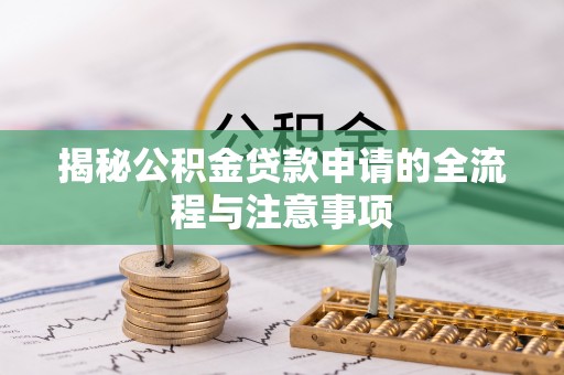比如揭秘公积金贷款申请的全流程与注意事项