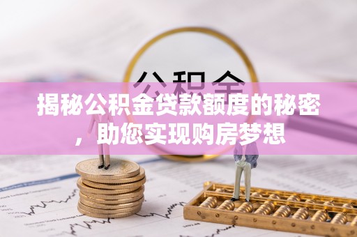 比如揭秘公积金贷款额度的秘密，助您实现购房梦想