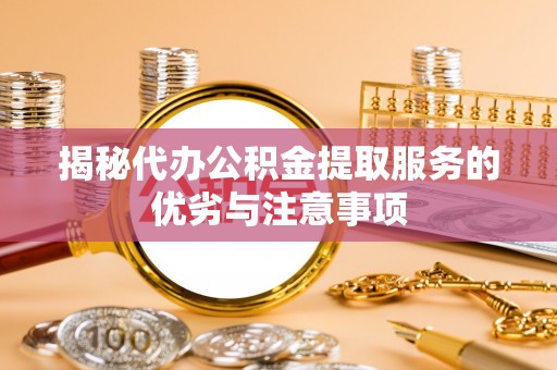 比如揭秘代办公积金提取服务的优劣与注意事项