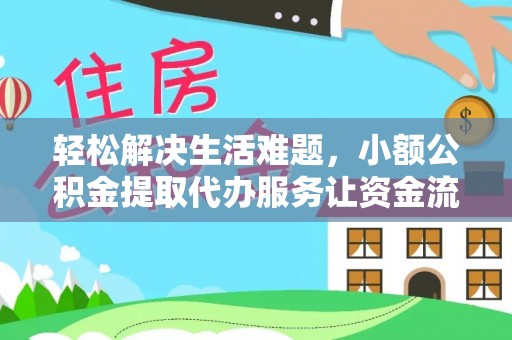 比如轻松解决生活难题，小额公积金提取代办服务让资金流动更便捷