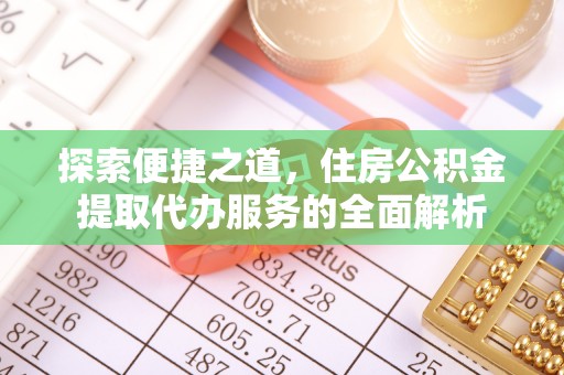 比如探索便捷之道，住房公积金提取代办服务的全面解析