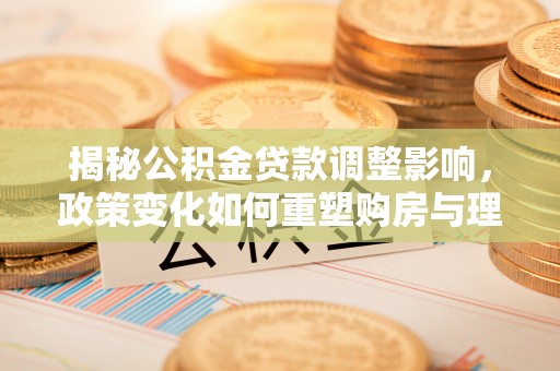 比如揭秘公积金贷款调整影响，政策变化如何重塑购房与理财规划